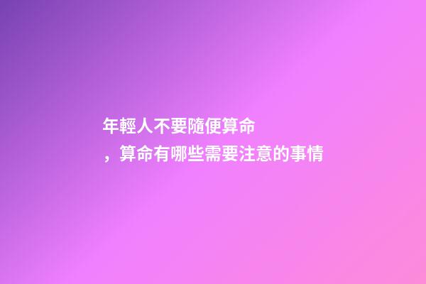 年輕人不要隨便算命，算命有哪些需要注意的事情